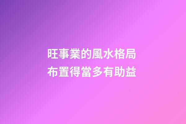 旺事業的風水格局 布置得當多有助益